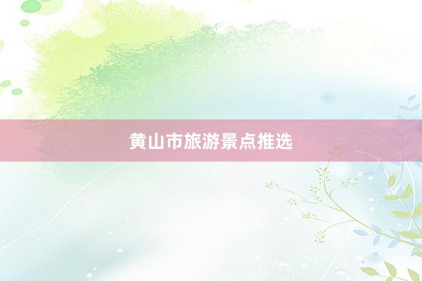 黄山市旅游景点推选