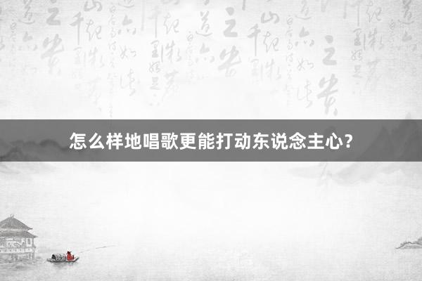 怎么样地唱歌更能打动东说念主心？
