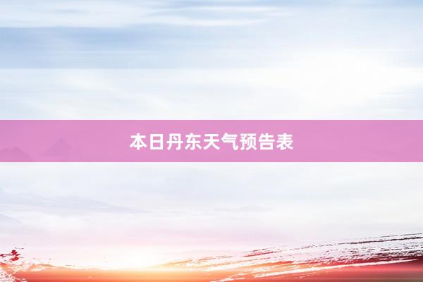 本日丹东天气预告表